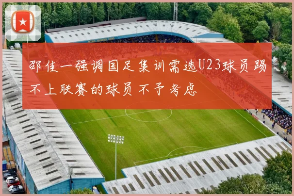 邵佳一强调国足集训需选U23球员踢不上联赛的球员不予考虑