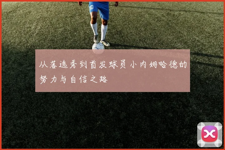 从落选秀到首发球员小内姆哈德的努力与自信之路