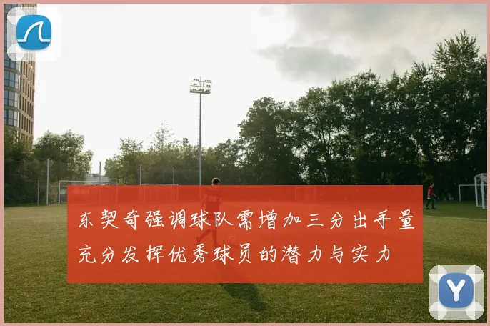 东契奇强调球队需增加三分出手量充分发挥优秀球员的潜力与实力