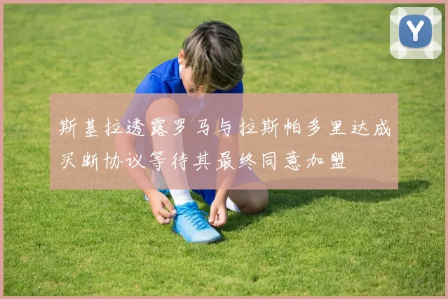斯基拉透露罗马与拉斯帕多里达成买断协议等待其最终同意加盟