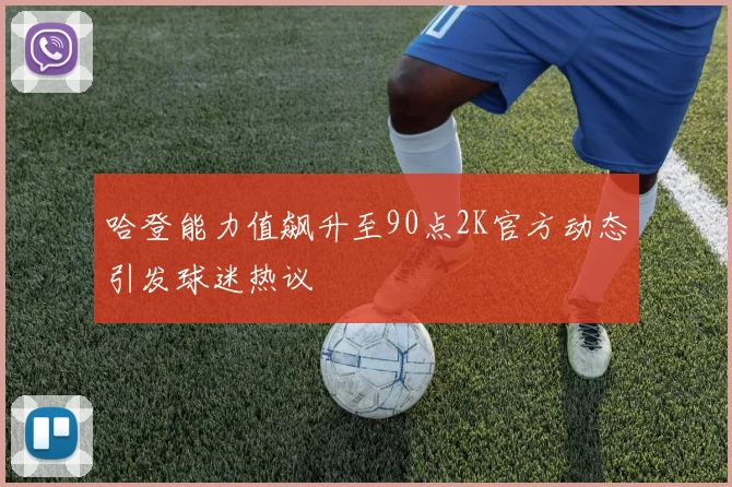哈登能力值飙升至90点2K官方动态引发球迷热议