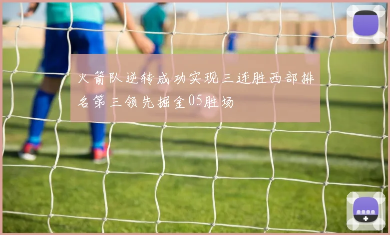 火箭队逆转成功实现三连胜西部排名第三领先掘金05胜场