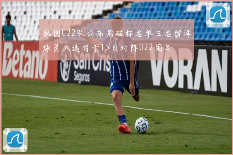 韩国U22队公布熊猫杯名单三名留洋球员入选将于15日对阵U22国足
