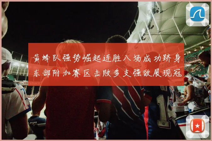 黄蜂队强势崛起连胜八场成功跻身东部附加赛区击败多支强敌展现冠军潜力