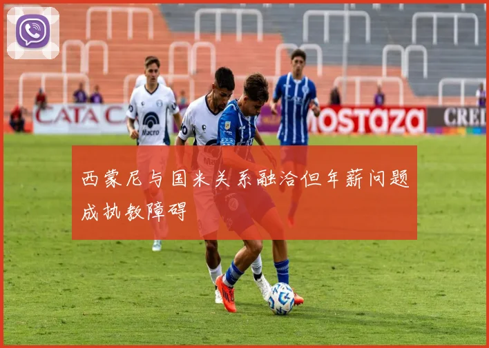 西蒙尼与国米关系融洽但年薪问题成执教障碍