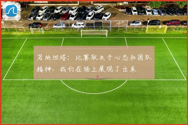 若纳坦塔：比赛取决于心态和团队精神，我们在场上展现了出来