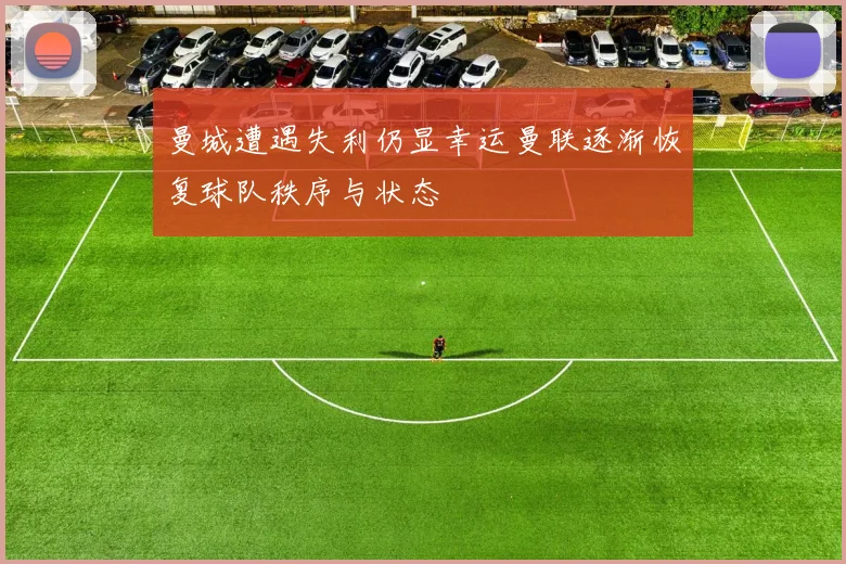 曼城遭遇失利仍显幸运曼联逐渐恢复球队秩序与状态