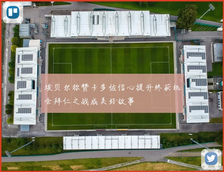 埃贝尔称赞卡多佐信心提升终获机会拜仁之战成美好故事