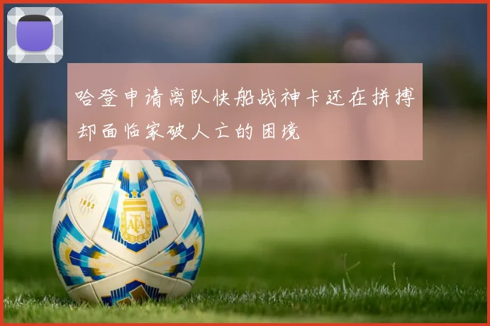 哈登申请离队快船战神卡还在拼搏却面临家破人亡的困境