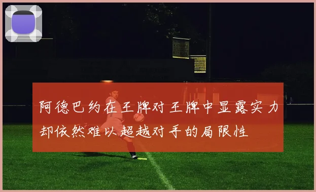 阿德巴约在王牌对王牌中显露实力却依然难以超越对手的局限性