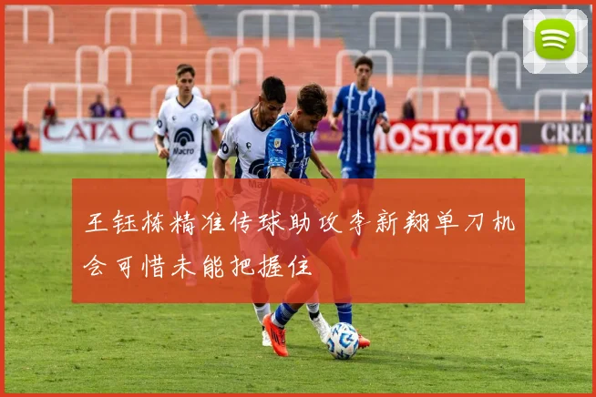 王钰栋精准传球助攻李新翔单刀机会可惜未能把握住