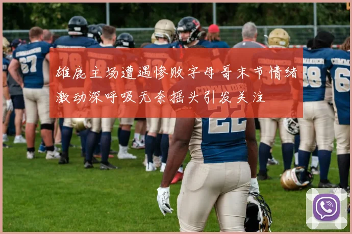 雄鹿主场遭遇惨败字母哥末节情绪激动深呼吸无奈摇头引发关注