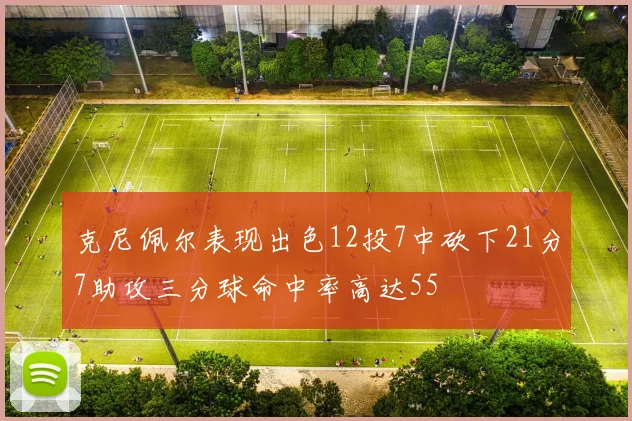 克尼佩尔表现出色12投7中砍下21分7助攻三分球命中率高达55