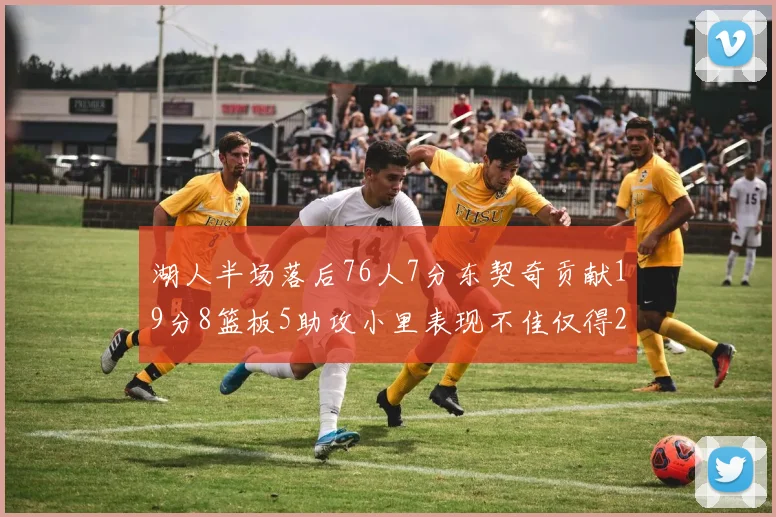 湖人半场落后76人7分东契奇贡献19分8篮板5助攻小里表现不佳仅得2分