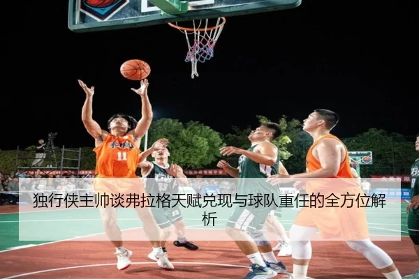 独行侠主帅谈弗拉格天赋兑现与球队重任的全方位解析 | ayx